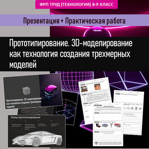 Презентация «Прототипирование. 3D-моделирование как технология создания трехмерных моделей» + Практическая работа «Инструменты программного обеспечения для создания и печати 3D-моделей»