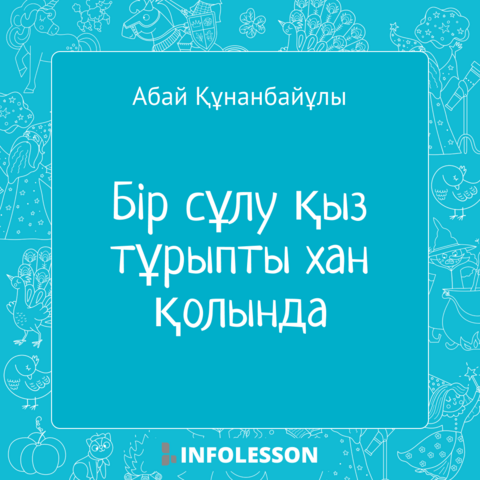 Абай Құнанбайұлы «Бір сұлу қыз тұрыпты хан қолында»