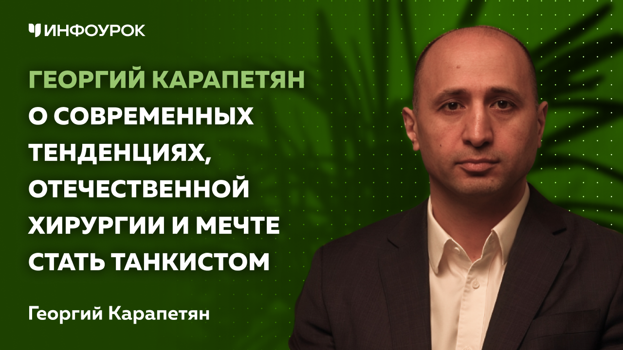 Георгий Карапетян о современных тенденциях, отечественной хирургии и мечте стать танкистом