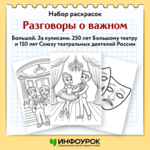 Набор раскрасок Разговоры о важном «Большой. За кулисами. 250 лет Большому театру и 150 лет Союзу театральных деятелей России»